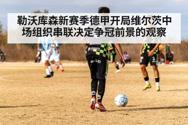 勒沃库森新赛季德甲开局维尔茨中场组织串联决定争冠前景的观察